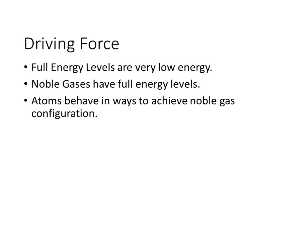 Driving Force Full Energy Levels are very low energy. Noble Gases have full energy